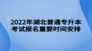 2022年湖北普通專(zhuān)升本考試報(bào)名重要時(shí)間安排