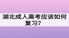 湖北成人高考應(yīng)該如何復(fù)習(xí)？