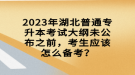 2023年湖北普通專升本考試大綱未公布之前，考生應(yīng)該怎么備考？