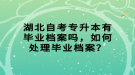 湖北自考專升本有畢業(yè)檔案嗎，如何處理畢業(yè)檔案？