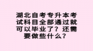 湖北自考專升本考試科目全部通過就可以畢業(yè)了？還需要做些什么？