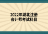 2022年湖北注冊會(huì)計(jì)師考試科目