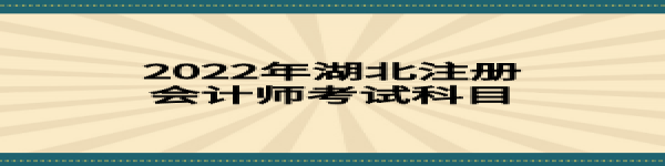 2022年湖北注冊會(huì)計(jì)師考試科目