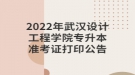 2022年武漢設(shè)計工程學(xué)院專升本準(zhǔn)考證打印公告