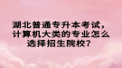 湖北普通專升本考試，計(jì)算機(jī)大類的專業(yè)怎么選擇招生院校？