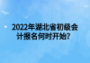 2022年湖北省初級會計報名何時開始？