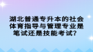 湖北普通專升本的社會體育指導與管理專業(yè)是筆試還是技能考試？