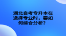 湖北自考專升本在選擇專業(yè)時(shí)，要如何綜合分析？