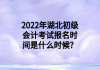 2022年湖北初級會計考試報名時間是什么時候？