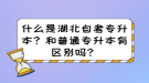 什么是湖北自考專升本？和普通專升本有區(qū)別嗎？