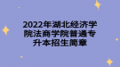 2022年湖北經(jīng)濟學(xué)院法商學(xué)院普通專升本招生簡章