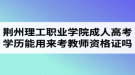 荊州理工職業(yè)學(xué)院成人高考學(xué)歷能用來考教師資格證嗎？