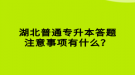 湖北普通專升本答題注意事項有什么？