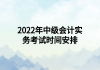 2022年中級會計實務考試時間安排