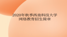 2020年秋季西南科技大學(xué)網(wǎng)絡(luò)教育?招生簡(jiǎn)章