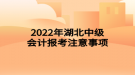 2022年湖北中級會計報考注意事項