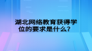 湖北網(wǎng)絡教育獲得學位的要求是什么？