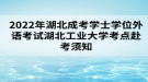 2022年湖北成考學(xué)士學(xué)位外語考試湖北工業(yè)大學(xué)考點(diǎn)赴考須知