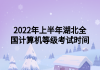 2022年上半年湖北全國計(jì)算機(jī)等級考試時(shí)間