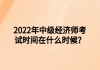 2022年中級(jí)經(jīng)濟(jì)師考試時(shí)間在什么時(shí)候？