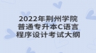 2022年荊州學院普通專升本C語言程序設計考試大綱