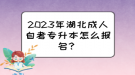 2023年湖北成人自考專(zhuān)升本怎么報(bào)名？