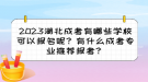 2023湖北成考有哪些學?？梢詧竺?？有什么成考專業(yè)推薦報考？