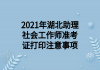 2021年湖北助理社會工作師準(zhǔn)考證打印注意事項(xiàng)