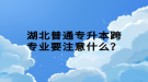 湖北普通專升本跨專業(yè)要注意什么？