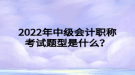 2022年中級(jí)會(huì)計(jì)職稱考試題型是什么？