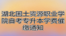 湖北國(guó)土資源職業(yè)學(xué)院自考專升本學(xué)費(fèi)催繳通知