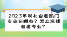 2023年湖北自考熱門專業(yè)有哪些？怎么選擇自考專業(yè)？