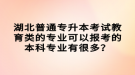 湖北普通專升本考試教育類的專業(yè)可以報考的本科專業(yè)有很多？