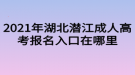 2021年湖北潛江成人高考報(bào)名入口在哪里