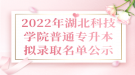 2022年湖北科技學(xué)院普通專升本擬錄取名單公示