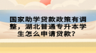 國(guó)家助學(xué)貸款政策有調(diào)整，湖北普通專升本學(xué)生怎么申請(qǐng)貸款？