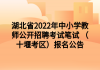 湖北省2022年中小學(xué)教師公開(kāi)招聘考試筆試 （十堰考區(qū)）報(bào)名公告