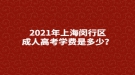 2021年上海閔行區(qū)成人高考學(xué)費(fèi)是多少？