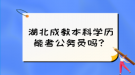 湖北成教本科學(xué)歷能考公務(wù)員嗎？