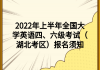 2022年上半年全國大學英語四、六級考試（湖北考區(qū)）報名須知