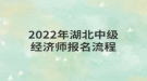 2022年湖北中級(jí)經(jīng)濟(jì)師報(bào)名流程