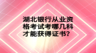 湖北銀行從業(yè)資格考試考哪幾科才能獲得證書？