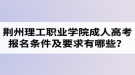 荊州理工職業(yè)學(xué)院成人高考報(bào)名條件及要求有哪些？