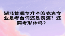 湖北普通專升本的表演專業(yè)是考臺(tái)詞還是表演？還要考形體嗎？