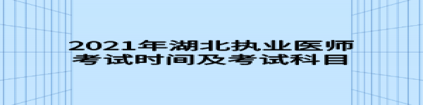 2021年湖北執(zhí)業(yè)醫(yī)師考試時(shí)間及考試科目