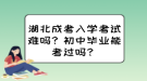 湖北成考入學考試難嗎？初中畢業(yè)能考過嗎？