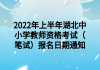 2022年上半年湖北中小學(xué)教師資格考試（筆試）報名日期通知