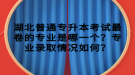 湖北普通專升本考試最卷的專業(yè)是哪一個？專業(yè)錄取情況如何？