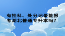 有掛科、處分記錄能報(bào)考湖北普通專升本嗎？