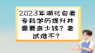 2023年湖北自考?？茖W歷提升共需要多少錢？考試難不？